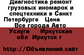 Диагностика,ремонт грузовых иномарок и спецтехники в Санкт-Петербурге › Цена ­ 1 500 - Все города Авто » Услуги   . Иркутская обл.,Иркутск г.